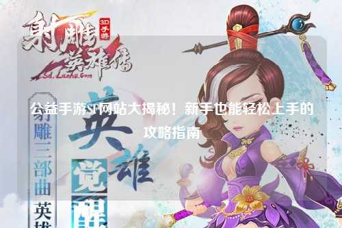 公益手游SF网站大揭秘！新手也能轻松上手的攻略指南